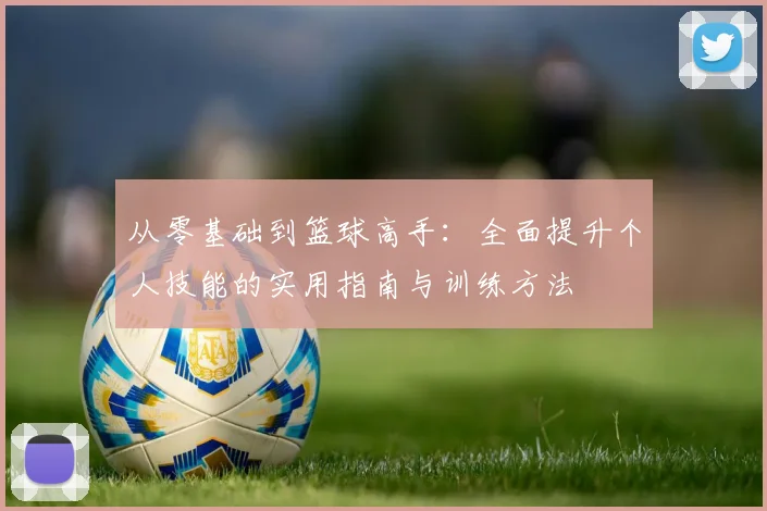 从零基础到篮球高手：全面提升个人技能的实用指南与训练方法