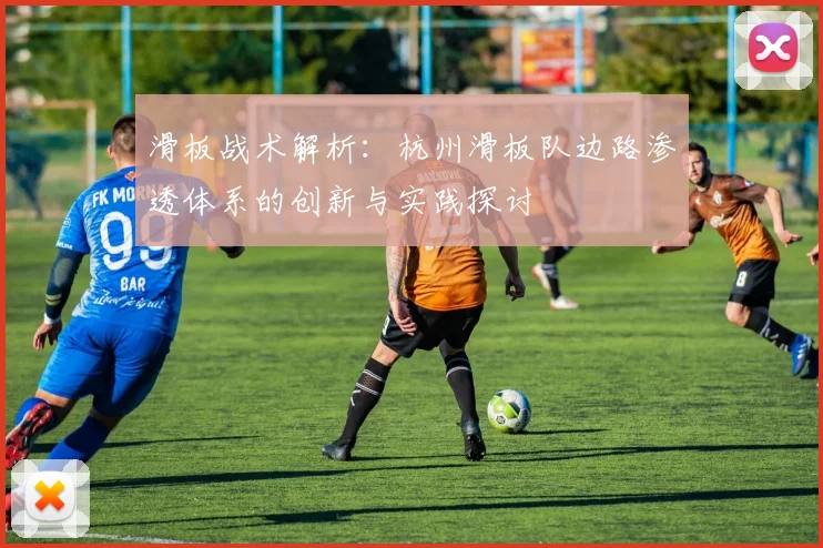 滑板战术解析：杭州滑板队边路渗透体系的创新与实践探讨