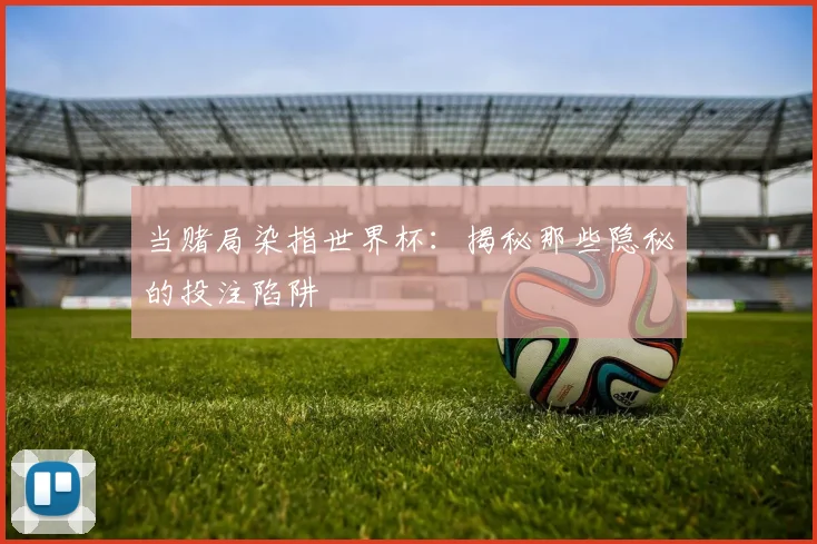 当赌局染指世界杯：揭秘那些隐秘的投注陷阱