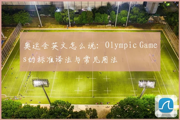 奥运会英文怎么说：Olympic Games的标准译法与常见用法