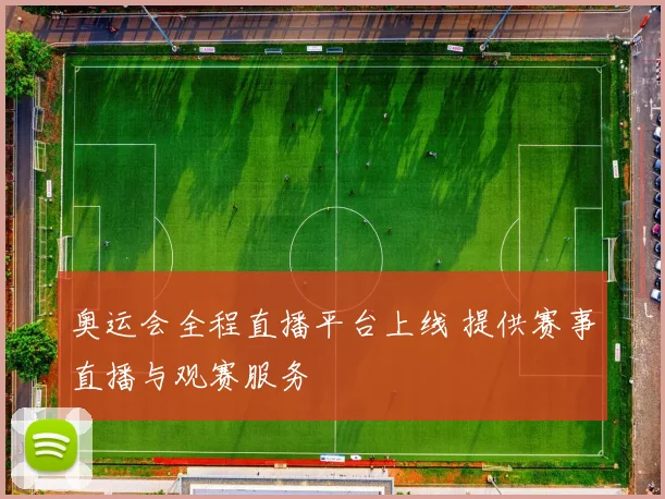 奥运会全程直播平台上线 提供赛事直播与观赛服务