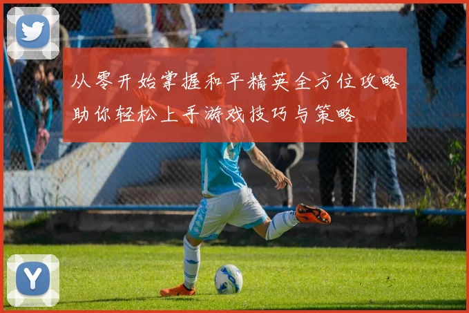 从零开始掌握和平精英全方位攻略助你轻松上手游戏技巧与策略